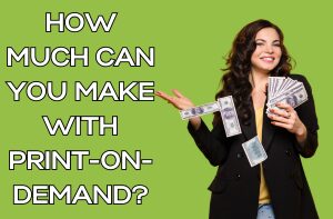 How Much Can You Make with Print-on-Demand?