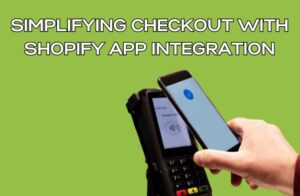Simplifying Checkout with Shopify App Integration